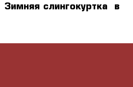 Зимняя слингокуртка 3в1 46-48 (L) › Цена ­ 5 000 - Челябинская обл., Челябинск г. Одежда, обувь и аксессуары » Женская одежда и обувь   . Челябинская обл.